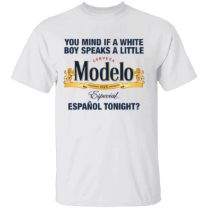 You Mind If A White Boy Speaks A Little Español Tonight Shirt Funny Cerveza Modelo W