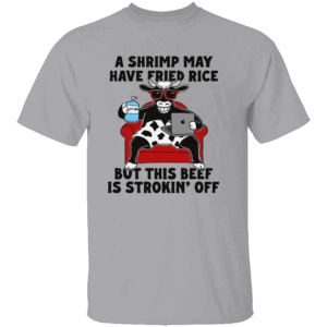 A Shrimp May Have Fried Rice But This Beef Is Strokin' Off Shirt G