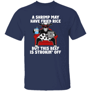A Shrimp May Have Fried Rice But This Beef Is Strokin' Off Shirt N