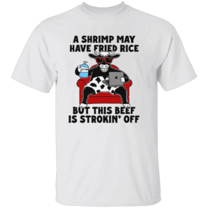 A Shrimp May Have Fried Rice But This Beef Is Strokin' Off Shirt W