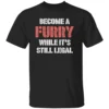 BECOME A FURRY WHILE IT'S STILL LEGAL SHIRT B