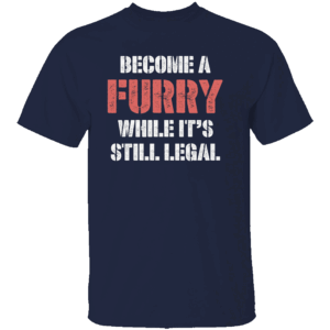 BECOME A FURRY WHILE IT'S STILL LEGAL SHIRT N