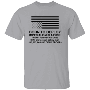 BORN TO DEPLOY SHIRT Imperialism Is a Fuck Forever War Edition 2025 G