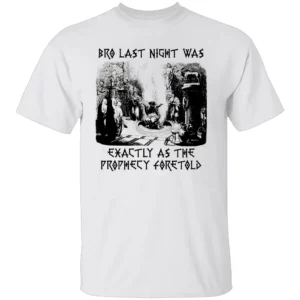 BRO, LAST NIGHT WAS EXACTLY AS THE PROPHECY FORETOLD SHIRT The Oracle of Unknowing Tee W