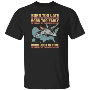 Born Too Late To Deploy To The Middle East Shirt Dark Military Humor Tee B