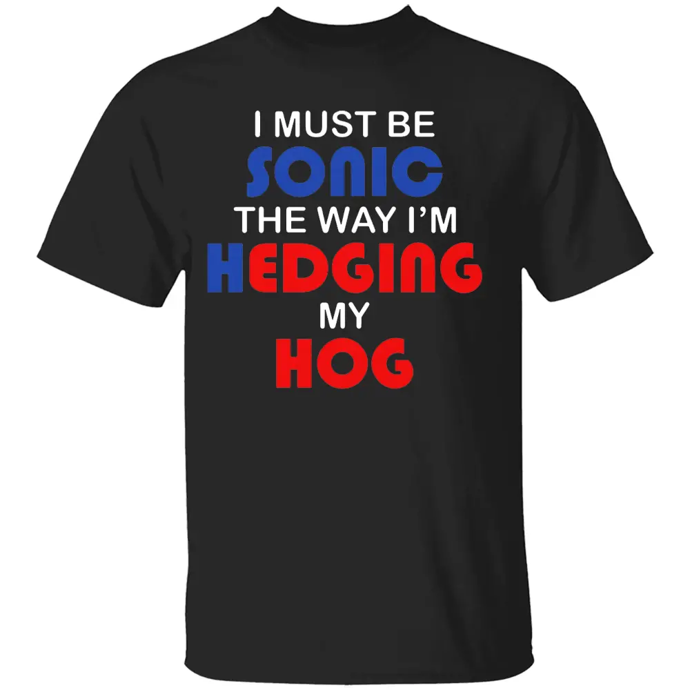 I MUST BE SONIC THE WAY I'M HEDGING MY HOG SHIRT Meme-Inspired Humor Tee - Gamer & Furry Crossover 2025 B I MUST BE SONIC THE WAY I'M HEDGING MY HOG SHIRT Meme Inspired Humor Tee Gamer & Furry Crossover 2025 B