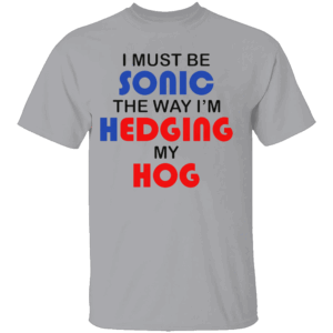 I MUST BE SONIC THE WAY I'M HEDGING MY HOG SHIRT Meme Inspired Humor Tee Gamer & Furry Crossover 2025 G