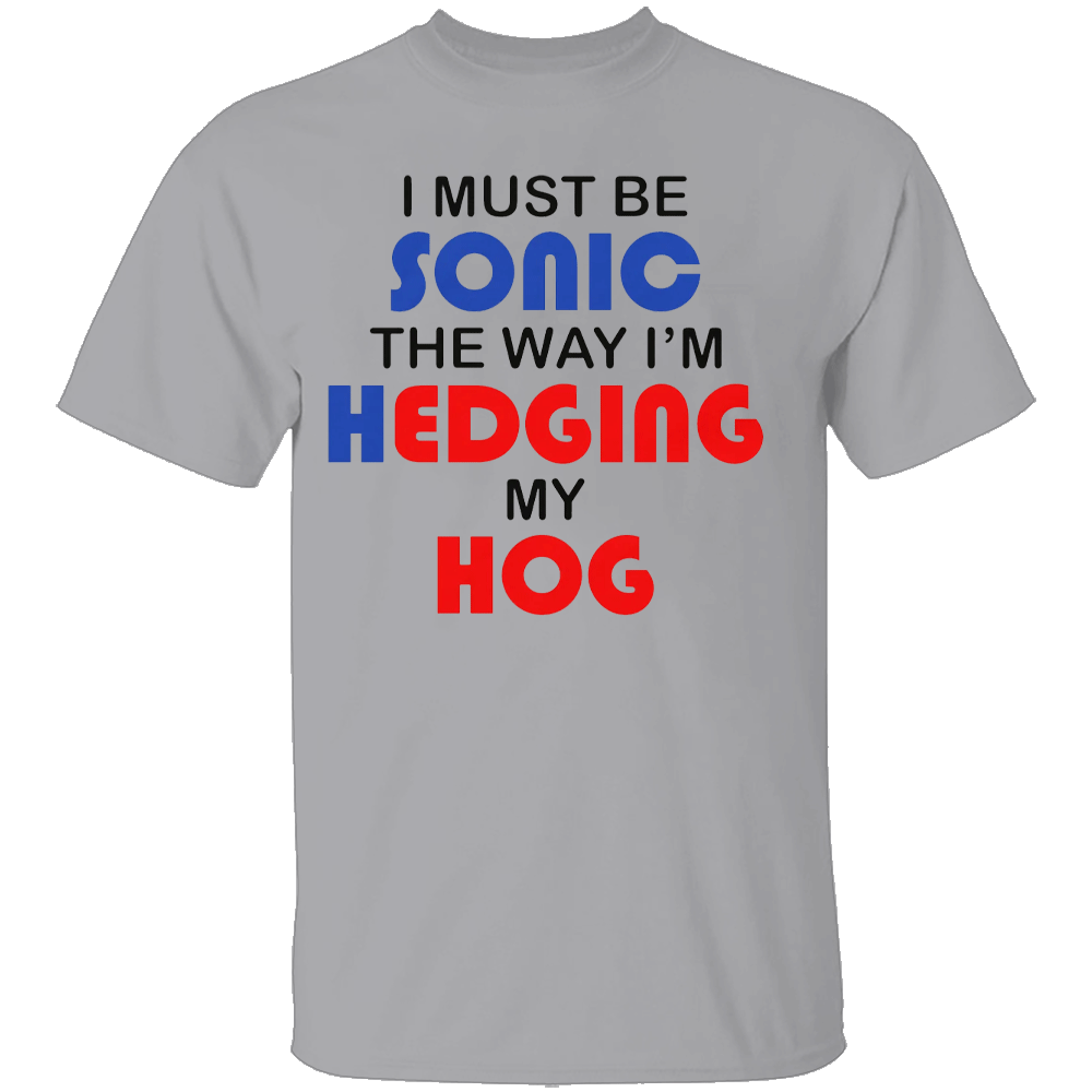 I MUST BE SONIC THE WAY I'M HEDGING MY HOG SHIRT Meme-Inspired Humor Tee - Gamer & Furry Crossover 2025 G I MUST BE SONIC THE WAY I'M HEDGING MY HOG SHIRT Meme Inspired Humor Tee Gamer & Furry Crossover 2025 G