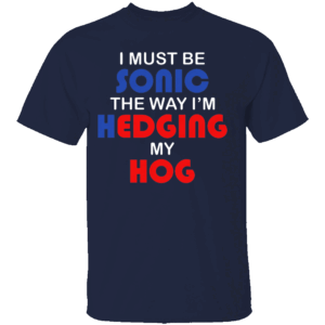 I MUST BE SONIC THE WAY I'M HEDGING MY HOG SHIRT Meme Inspired Humor Tee Gamer & Furry Crossover 2025 N