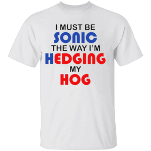 I MUST BE SONIC THE WAY I'M HEDGING MY HOG SHIRT Meme Inspired Humor Tee Gamer & Furry Crossover 2025 W