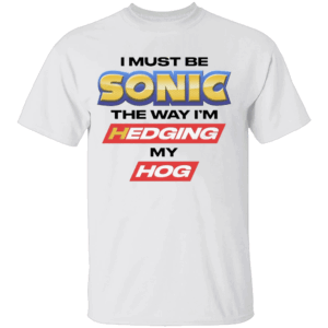 I MUST BE SONIC THE WAY I'M HEDGING MY HOG T SHIRT Meme Inspired Humor Tee Gamer & Furry Crossover 2025 W