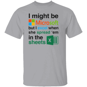 I Might Be Microsoft But I Excel When She Spread 'Em In The Sheets Shirt Funny Tech Nerd Dirty Joke Tee G