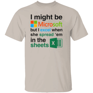 I Might Be Microsoft But I Excel When She Spread 'Em In The Sheets Shirt Funny Tech Nerd Dirty Joke Tee S