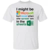 I Might Be Microsoft But I Excel When She Spread 'Em In The Sheets Shirt Funny Tech Nerd Dirty Joke Tee W