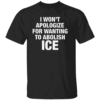 I Won't Apologize For Wanting To Abolish ICE Shirt Anti ICE Anti Trump Immigrants Make America Great B