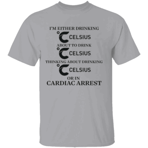 I'm Either Drinking Celsius Or In Cardiac Arrest Shirt Funny Energy Drink Tee G