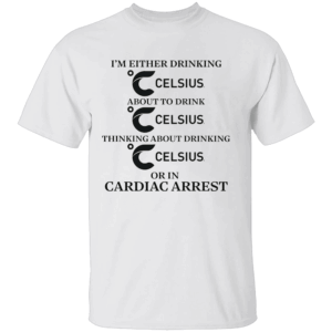 I'm Either Drinking Celsius Or In Cardiac Arrest Shirt Funny Energy Drink Tee W