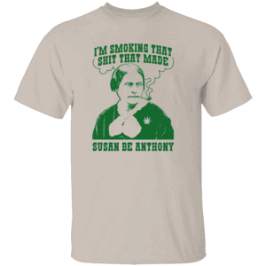 I'm Smoking That Shit That Made Susan Be Anthony Shirt Revolutionary Gas Only S