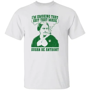 I'm Smoking That Shit That Made Susan Be Anthony Shirt Revolutionary Gas Only W