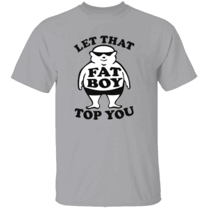 LET THAT FAT BOY TOP YOU SHIRT Funny Bold Viral Tee G