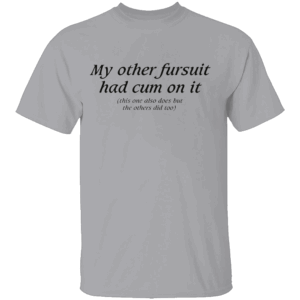 My Other Fursuit Had Cum On It Shirt Funny Adult G