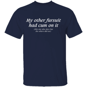 My Other Fursuit Had Cum On It Shirt Funny Adult N