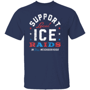 Support Local Ice Raids In Your Neighborhood T Shirt Secure Borders Enforce the Law T Shirt Pro Immigration Reform America First 2025 N