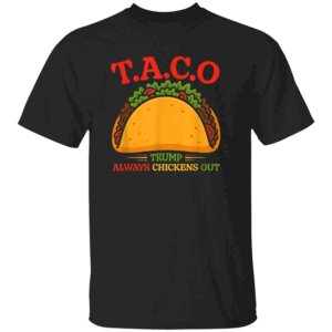 Taco Trump Always Chickens Out Funny Shirt Funny Taco Design Trump Always Chickens Out Anti Trump Political Satire B