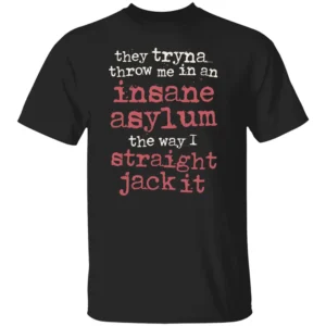 They Tryna Throw Me In An Insane Asylum The Way I Straight Jack It Shirt B