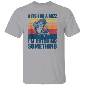 A FISH OR A BUZZ I’M CATCHING SOMETHING SHIRT Funny Fishing Tee for Anglers Beer & Bait Outdoor Humor G