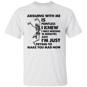 ARGUING WITH ME IS POINTLESS SHIRT Funny Skeleton Sarcastic Quote Tee I'm Just Trying to Make You Mad Now T Shirt