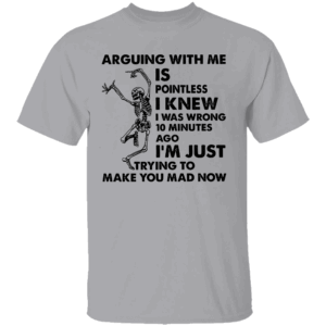 ARGUING WITH ME IS POINTLESS SHIRT Funny Skeleton Sarcastic Quote Tee I'm Just Trying to Make You Mad Now T Shirt G