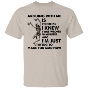 ARGUING WITH ME IS POINTLESS SHIRT Funny Skeleton Sarcastic Quote Tee I'm Just Trying to Make You Mad Now T Shirt S