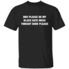 BRO PLEASE BE MY BLACK KATE MOSS TONIGHT SHIRT Viral Internet Plea Tee B