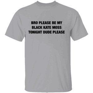 BRO PLEASE BE MY BLACK KATE MOSS TONIGHT SHIRT Viral Internet Plea Tee G