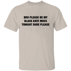 BRO PLEASE BE MY BLACK KATE MOSS TONIGHT SHIRT Viral Internet Plea Tee S