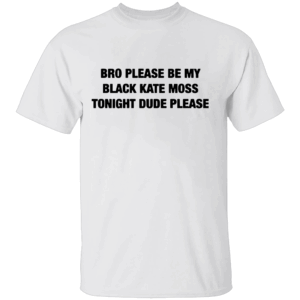 BRO PLEASE BE MY BLACK KATE MOSS TONIGHT SHIRT Viral Internet Plea Tee W