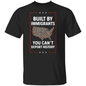 BUILT BY IMMIGRANTS YOU CAN’T DEPORT HISTORY SHIRT Pro Immigration Activist Tee Human Rights & Social Justice Statement B