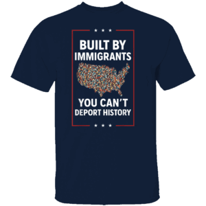BUILT BY IMMIGRANTS YOU CAN’T DEPORT HISTORY SHIRT Pro Immigration Activist Tee Human Rights & Social Justice Statement N