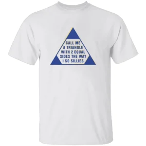 CALL ME A TRIANGLE WITH 2 EQUAL SIDES THE WAY I SO SILLIES SHIRT Funny Geometry Meme Tee W