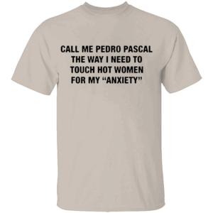 CALL ME PEDRO PASCAL SHIRT The Way I Need to Touch Hot Women for My Anxiety Tee – Funny Quote Shirt S