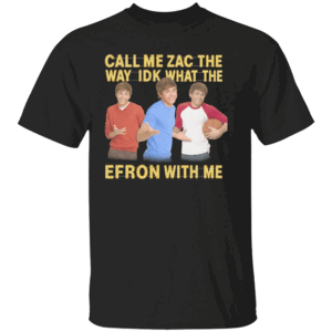 Call Me Zac Shirt Idk What The Efron With Me Funny Celebrity Wordplay Tee B