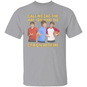 Call Me Zac Shirt Idk What The Efron With Me Funny Celebrity Wordplay Tee G