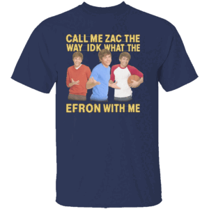 Call Me Zac Shirt Idk What The Efron With Me Funny Celebrity Wordplay Tee N