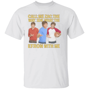 Call Me Zac Shirt Idk What The Efron With Me Funny Celebrity Wordplay Tee W
