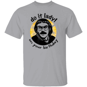 Do It Lady On Your Birthday Shirt Funny Chit Meme Tee Viral Birthday Humor T Shirt G