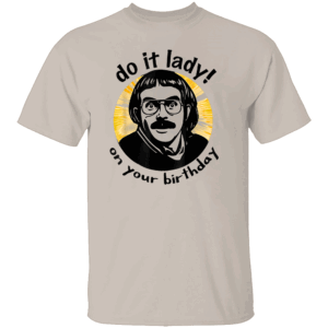 Do It Lady On Your Birthday Shirt Funny Chit Meme Tee Viral Birthday Humor T Shirt S