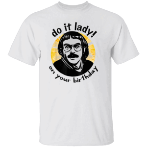 Do It Lady On Your Birthday Shirt Funny Chit Meme Tee Viral Birthday Humor T Shirt W