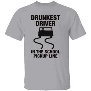Drunkest Driver In The School Pickup Line Shirt Funny Parent Humor Tee G