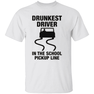 Drunkest Driver In The School Pickup Line Shirt Funny Parent Humor Tee W